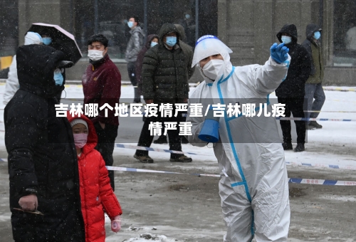 吉林哪个地区疫情严重/吉林哪儿疫情严重-第1张图片