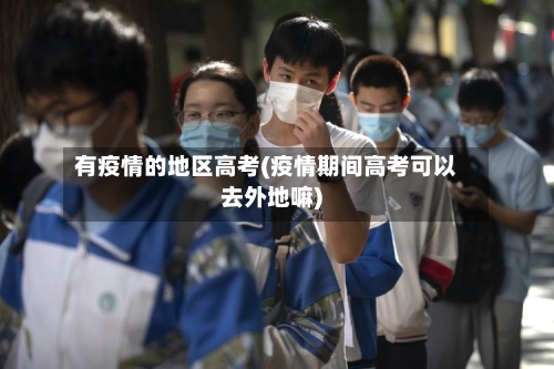 有疫情的地区高考(疫情期间高考可以去外地嘛)-第2张图片