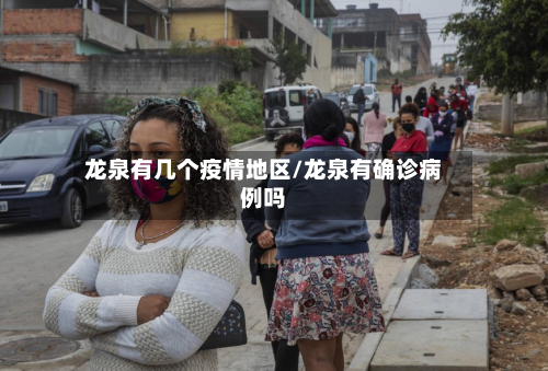 龙泉有几个疫情地区/龙泉有确诊病例吗-第2张图片