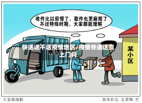 快递送不送疫情地区/疫情快递送货上门吗-第2张图片