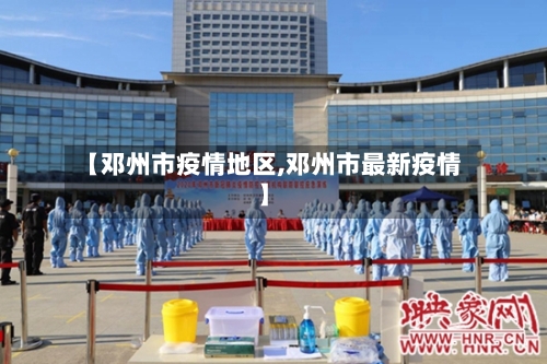 【邓州市疫情地区,邓州市最新疫情】-第3张图片