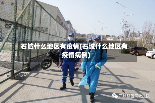 石城什么地区有疫情(石城什么地区有疫情病例)-第2张图片