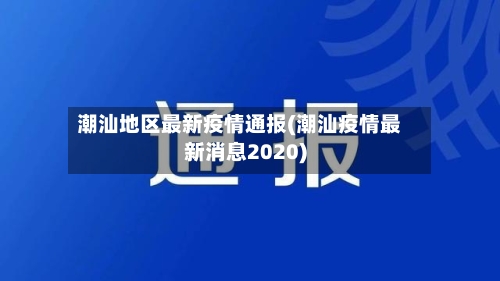 潮汕地区最新疫情通报(潮汕疫情最新消息2020)-第2张图片