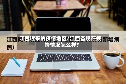 江西近来的疫情地区/江西省现在疫情情况怎么样?-第3张图片