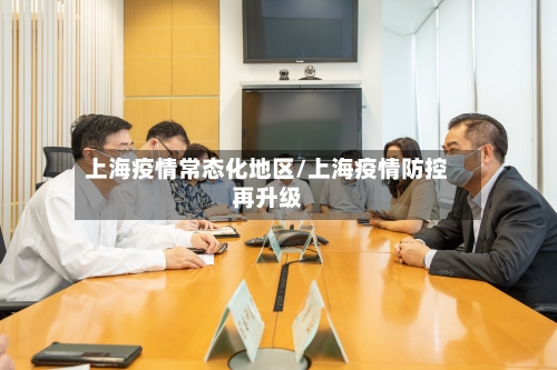 上海疫情常态化地区/上海疫情防控再升级-第1张图片