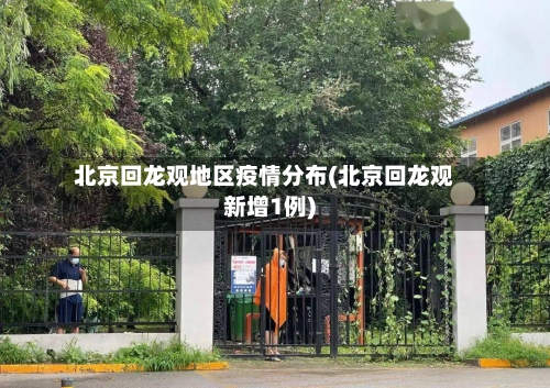 北京回龙观地区疫情分布(北京回龙观新增1例)-第2张图片