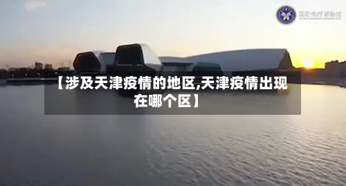 【涉及天津疫情的地区,天津疫情出现在哪个区】-第2张图片