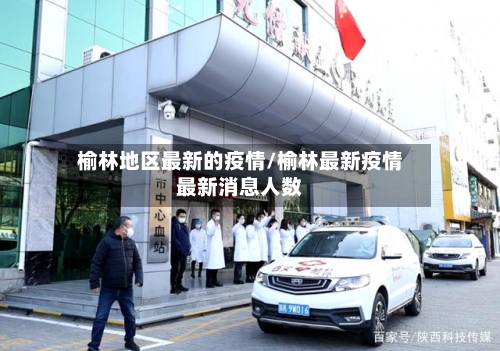 榆林地区最新的疫情/榆林最新疫情最新消息人数-第3张图片