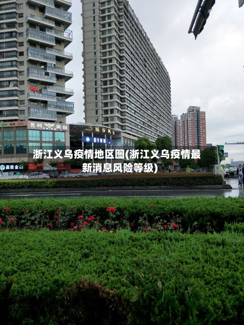 浙江义乌疫情地区图(浙江义乌疫情最新消息风险等级)-第1张图片