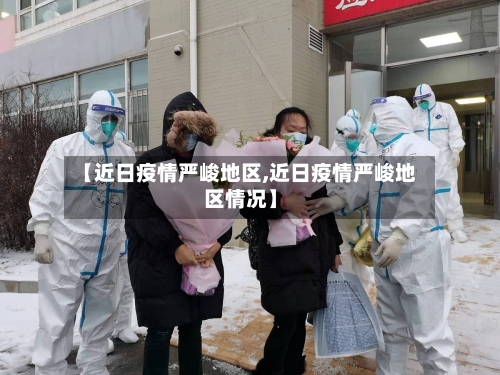 【近日疫情严峻地区,近日疫情严峻地区情况】-第1张图片