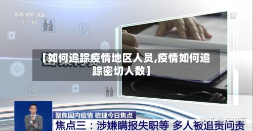 【如何追踪疫情地区人员,疫情如何追踪密切人数】-第1张图片