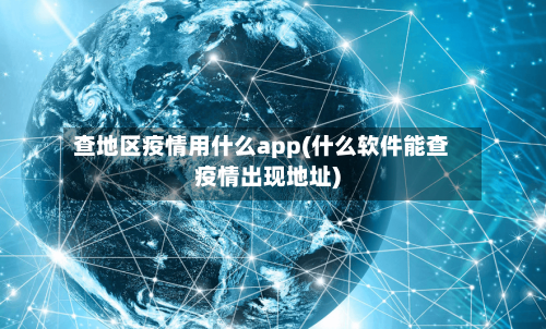 查地区疫情用什么app(什么软件能查疫情出现地址)-第1张图片
