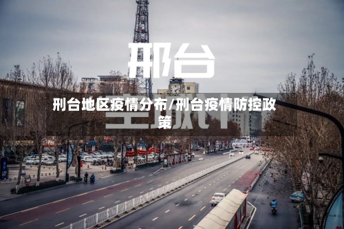 刑台地区疫情分布/刑台疫情防控政策-第2张图片