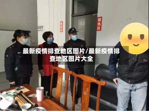 最新疫情排查地区图片/最新疫情排查地区图片大全-第1张图片