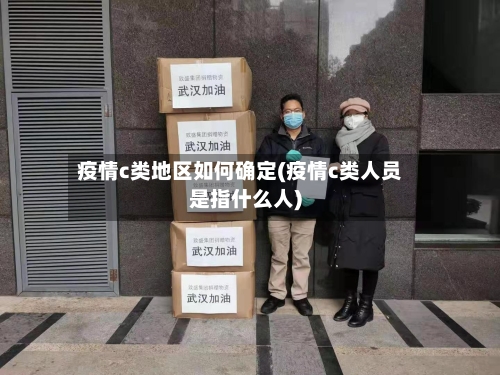 疫情c类地区如何确定(疫情c类人员是指什么人)-第1张图片