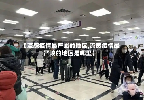 【流感疫情最严峻的地区,流感疫情最严峻的地区是哪里】-第1张图片
