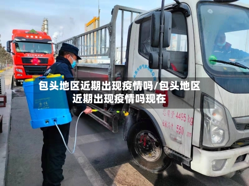 包头地区近期出现疫情吗/包头地区近期出现疫情吗现在-第1张图片