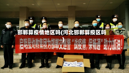 邯郸算疫情地区吗(河北邯郸算疫区吗)-第1张图片