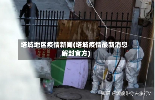 塔城地区疫情新闻(塔城疫情最新消息解封官方)-第1张图片