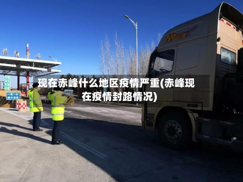 现在赤峰什么地区疫情严重(赤峰现在疫情封路情况)-第1张图片