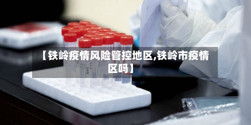 【铁岭疫情风险管控地区,铁岭市疫情区吗】-第3张图片