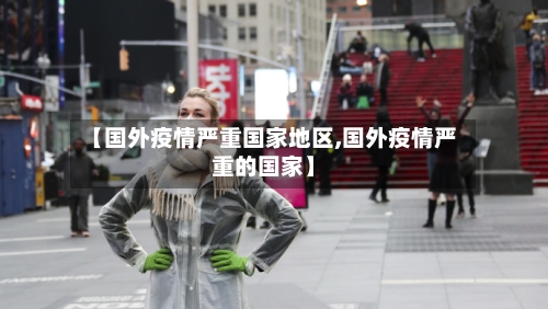 【国外疫情严重国家地区,国外疫情严重的国家】-第2张图片