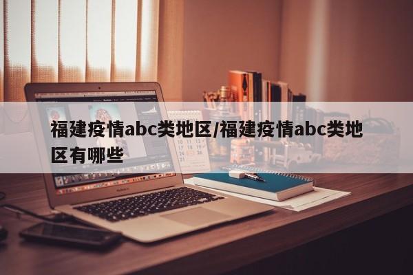 福建疫情abc类地区/福建疫情abc类地区有哪些