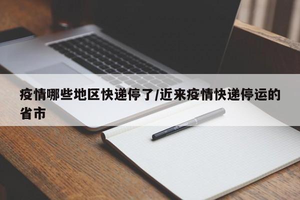 疫情哪些地区快递停了/近来疫情快递停运的省市