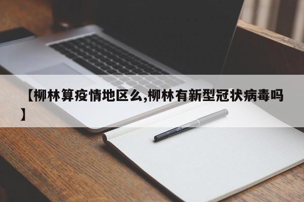 【柳林算疫情地区么,柳林有新型冠状病毒吗】