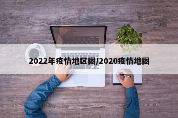 2022年疫情地区图/2020疫情地图
