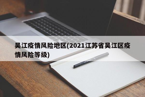 吴江疫情风险地区(2021江苏省吴江区疫情风险等级)
