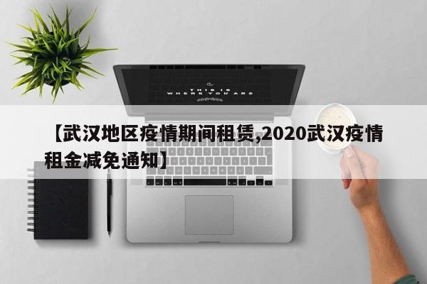 【武汉地区疫情期间租赁,2020武汉疫情租金减免通知】
