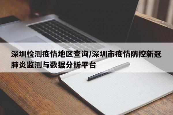 深圳检测疫情地区查询/深圳市疫情防控新冠肺炎监测与数据分析平台