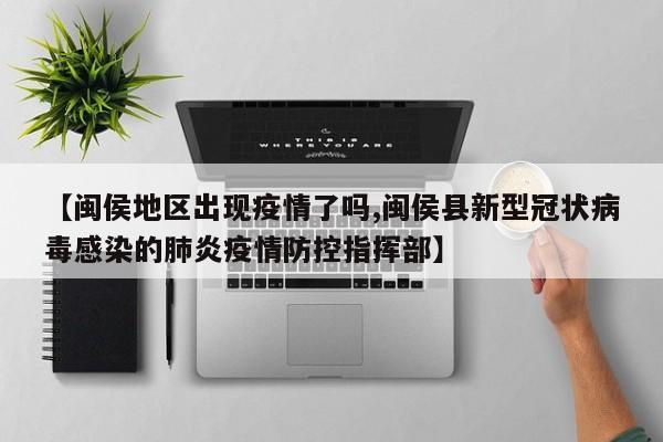 【闽侯地区出现疫情了吗,闽侯县新型冠状病毒感染的肺炎疫情防控指挥部】