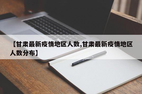 【甘肃最新疫情地区人数,甘肃最新疫情地区人数分布】
