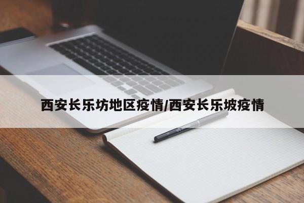 西安长乐坊地区疫情/西安长乐坡疫情