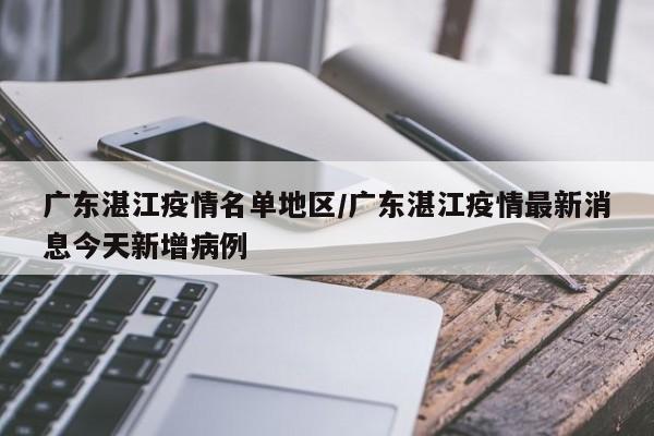 广东湛江疫情名单地区/广东湛江疫情最新消息今天新增病例
