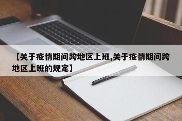 【关于疫情期间跨地区上班,关于疫情期间跨地区上班的规定】