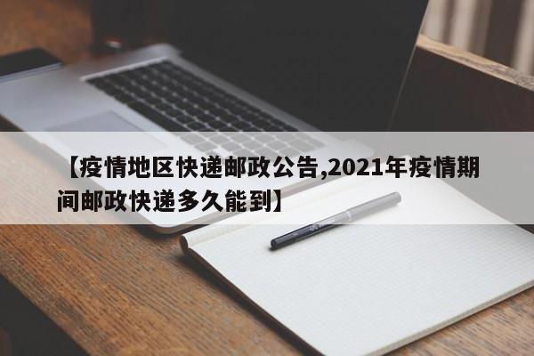【疫情地区快递邮政公告,2021年疫情期间邮政快递多久能到】