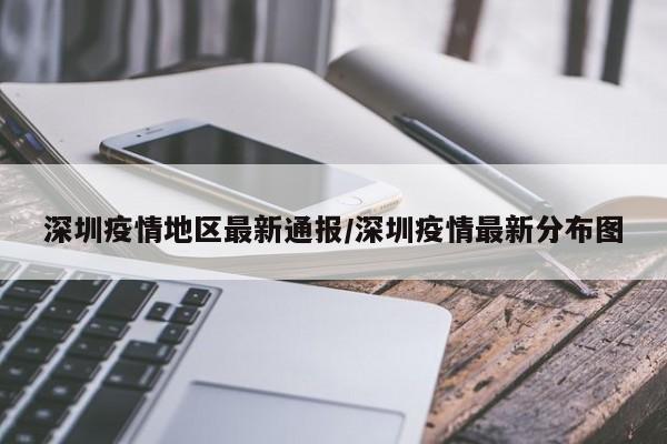 深圳疫情地区最新通报/深圳疫情最新分布图