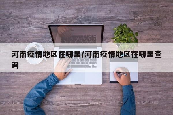 河南疫情地区在哪里/河南疫情地区在哪里查询