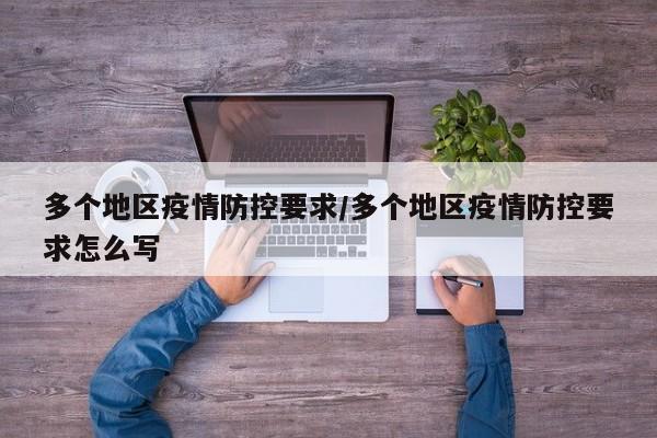 多个地区疫情防控要求/多个地区疫情防控要求怎么写