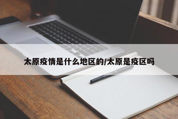 太原疫情是什么地区的/太原是疫区吗