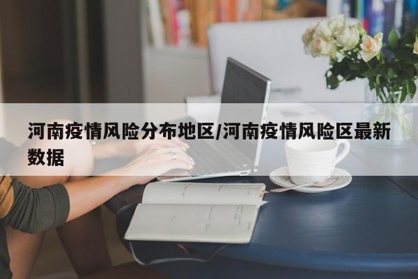 河南疫情风险分布地区/河南疫情风险区最新数据